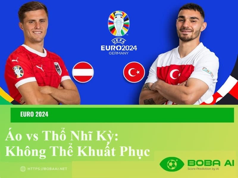 Nhận định Áo vs Thổ Nhĩ Kỳ (2h00, 3/7), Euro 2024: Không thể khuất phục