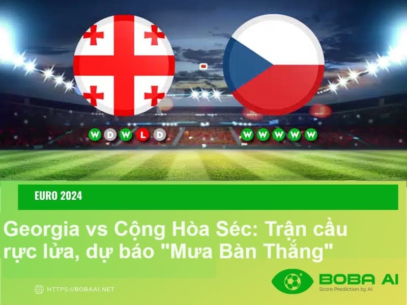 Nhận định bóng đá Georgia vs Cộng Hòa Séc (20h00 ngày 22/06): Trận cầu rực lửa, dự báo “Mưa bàn thắng”