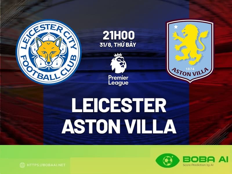 Nhận định Leicester vs Aston Villa (21h00 ngày 31/8) Premier League 2024/25