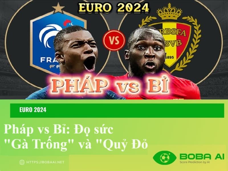 Nhận định Pháp vs Bỉ 23h00 ngày 01/07/2024, Euro 2024: Đọ sức "Gà Trống" và "Quỷ Đỏ