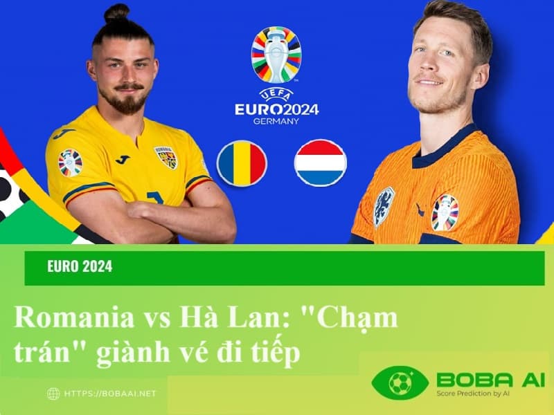 Nhận định Romania vs Hà Lan (23h00, 2/7), Euro 2024: Chạm trán giành vé đi tiếp